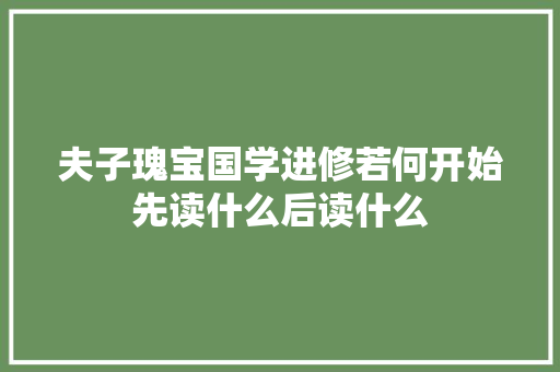 夫子瑰宝国学进修若何开始先读什么后读什么