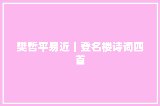 樊哲平易近｜登名楼诗词四首