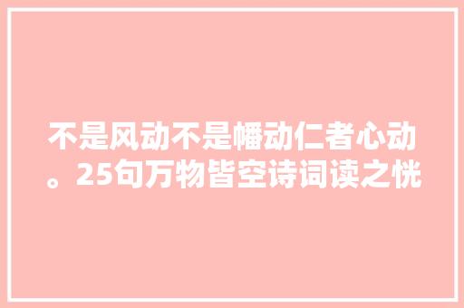 不是风动不是幡动仁者心动。25句万物皆空诗词读之恍然顿悟