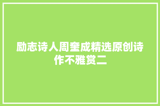 励志诗人周奎成精选原创诗作不雅赏二