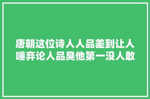 唐朝这位诗人人品差到让人唾弃论人品臭他第一没人敢第二