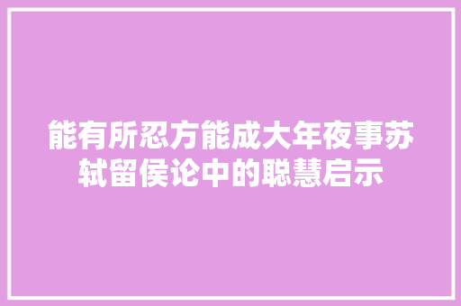 能有所忍方能成大年夜事苏轼留侯论中的聪慧启示