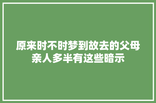 原来时不时梦到故去的父母亲人多半有这些暗示