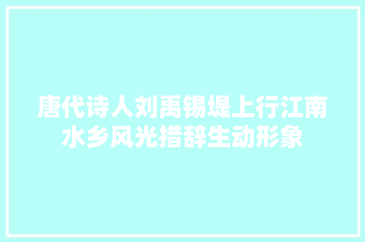 唐代诗人刘禹锡堤上行江南水乡风光措辞生动形象