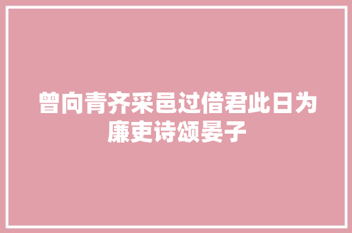 曾向青齐采邑过借君此日为廉吏诗颂晏子
