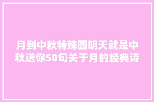 月到中秋特殊圆明天就是中秋送你50句关于月的经典诗词名句