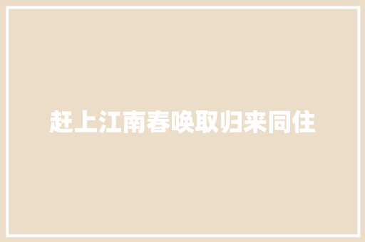 赶上江南春唤取归来同住