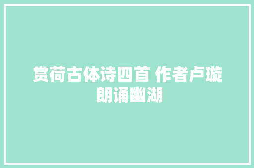 赏荷古体诗四首 作者卢璇 朗诵幽湖