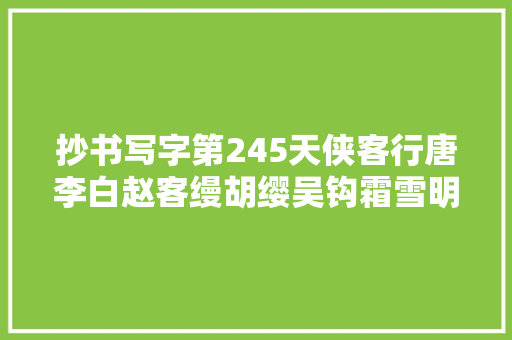 抄书写字第245天侠客行唐李白赵客缦胡缨吴钩霜雪明。