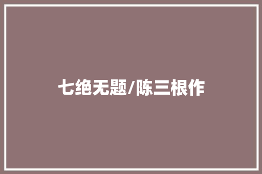 七绝无题/陈三根作
