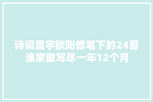 诗词寰宇欧阳修笔下的24首渔家傲写尽一年12个月