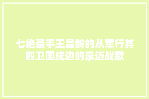 七绝圣手王昌龄的从军行其四卫国戍边的豪迈战歌