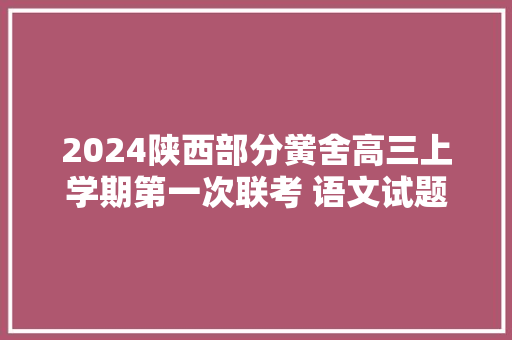 2024陕西部分黉舍高三上学期第一次联考 语文试题及谜底