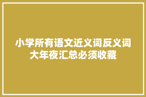 小学所有语文近义词反义词大年夜汇总必须收藏