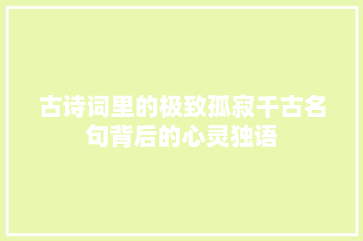 古诗词里的极致孤寂千古名句背后的心灵独语
