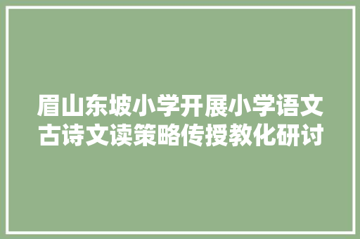 眉山东坡小学开展小学语文古诗文读策略传授教化研讨活动