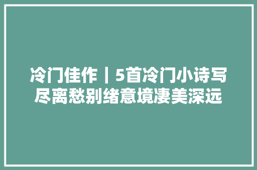 冷门佳作｜5首冷门小诗写尽离愁别绪意境凄美深远