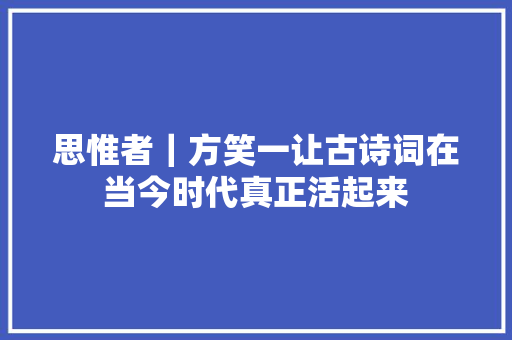 思惟者｜方笑一让古诗词在当今时代真正活起来