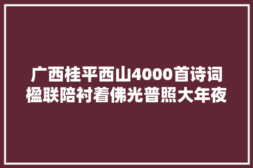 广西桂平西山4000首诗词楹联陪衬着佛光普照大年夜地