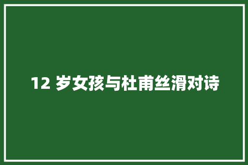 12 岁女孩与杜甫丝滑对诗 12 岁女孩与杜甫丝滑对诗