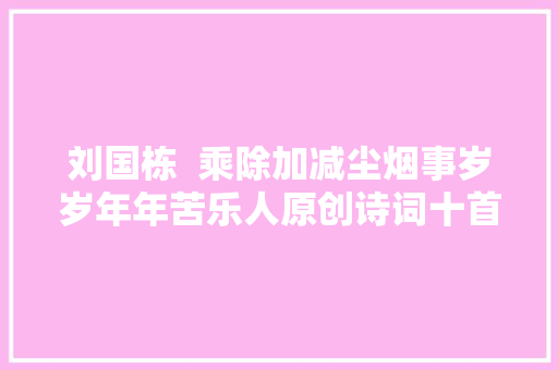 刘国栋  乘除加减尘烟事岁岁年年苦乐人原创诗词十首