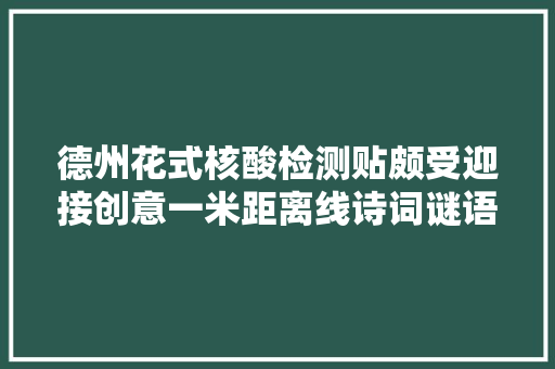 德州花式核酸检测贴颇受迎接创意一米距离线诗词谜语上线