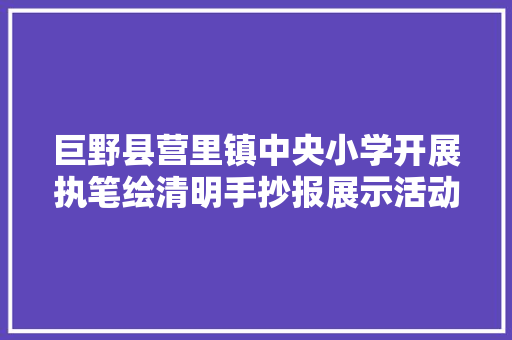 巨野县营里镇中央小学开展执笔绘清明手抄报展示活动