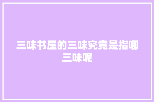 三味书屋的三味究竟是指哪三味呢