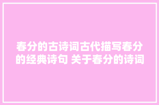 春分的古诗词古代描写春分的经典诗句 关于春分的诗词和谚语