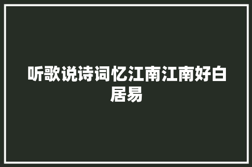 听歌说诗词忆江南江南好白居易