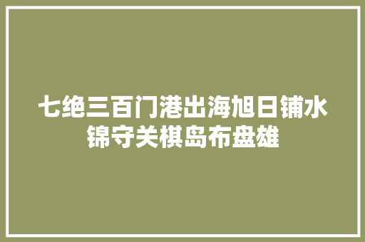 七绝三百门港出海旭日铺水锦守关棋岛布盘雄