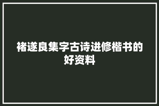 褚遂良集字古诗进修楷书的好资料