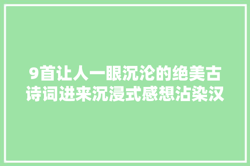 9首让人一眼沉沦的绝美古诗词进来沉浸式感想沾染汉字的魅力