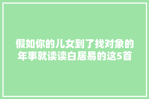 假如你的儿女到了找对象的年事就读读白居易的这5首诗