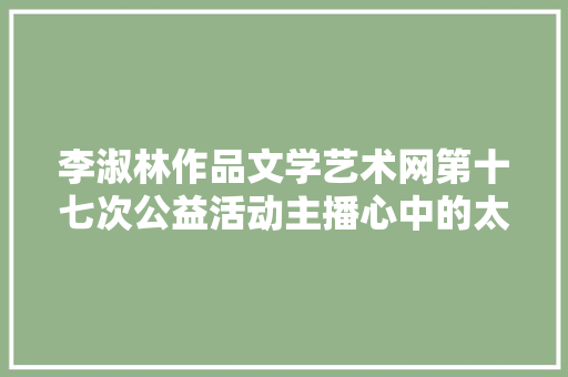 李淑林作品文学艺术网第十七次公益活动主播心中的太阳