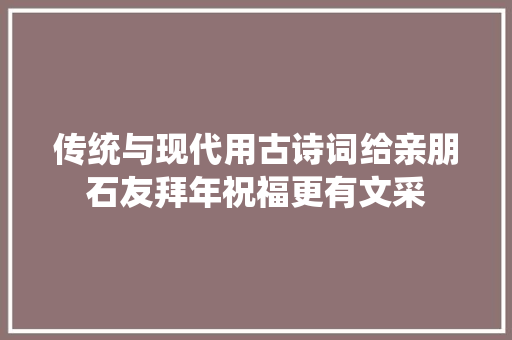 传统与现代用古诗词给亲朋石友拜年祝福更有文采