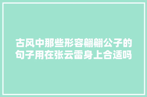古风中那些形容翩翩公子的句子用在张云雷身上合适吗我来一首
