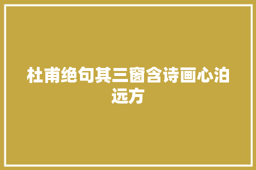 杜甫绝句其三窗含诗画心泊远方