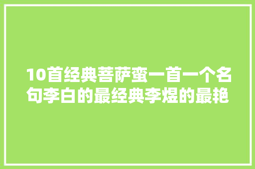 10首经典菩萨蛮一首一个名句李白的最经典李煜的最艳情