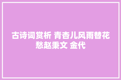 古诗词赏析 青杏儿风雨替花愁赵秉文 金代