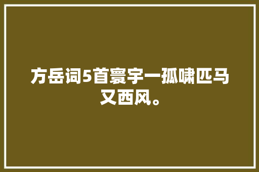 方岳词5首寰宇一孤啸匹马又西风。