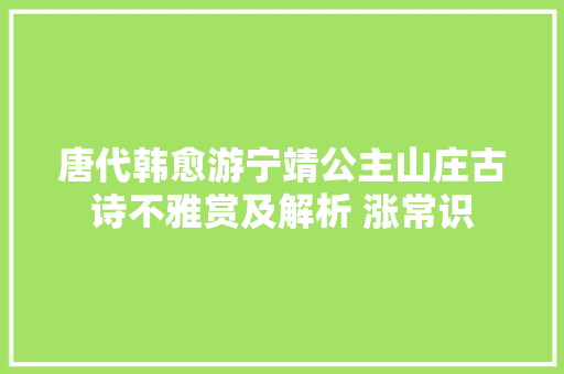 唐代韩愈游宁靖公主山庄古诗不雅赏及解析 涨常识