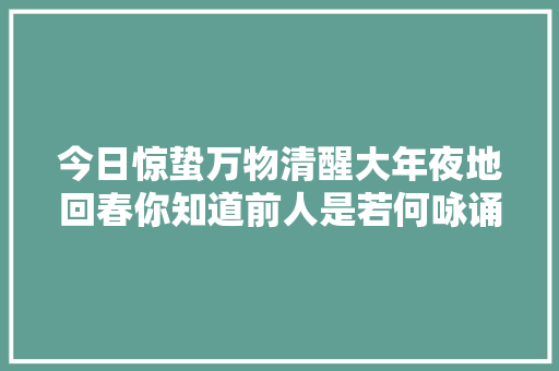 今日惊蛰万物清醒大年夜地回春你知道前人是若何咏诵的