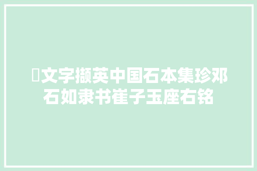​文字撷英中国石本集珍邓石如隶书崔子玉座右铭