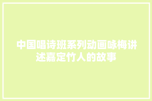 中国唱诗班系列动画咏梅讲述嘉定竹人的故事