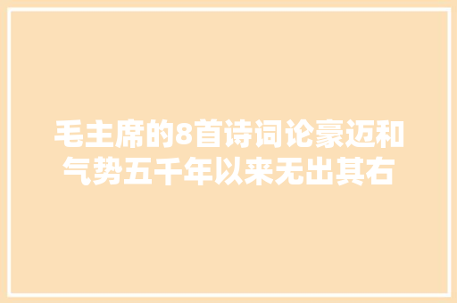 毛主席的8首诗词论豪迈和气势五千年以来无出其右