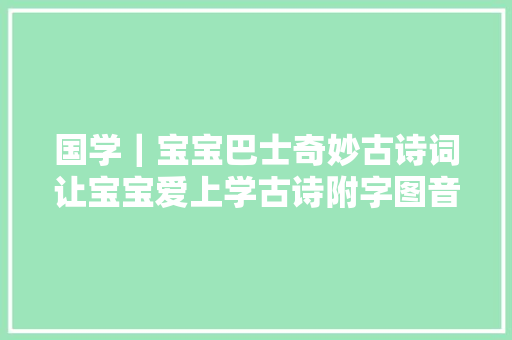国学｜宝宝巴士奇妙古诗词让宝宝爱上学古诗附字图音频