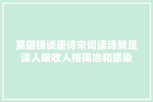 莫砺锋谈唐诗宋词读诗就是读人吸收人格陶冶和感染