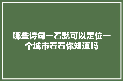 哪些诗句一看就可以定位一个城市看看你知道吗