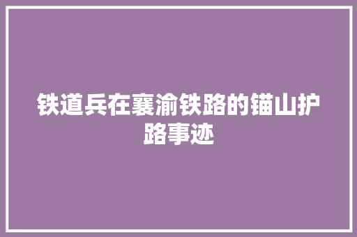 铁道兵在襄渝铁路的锚山护路事迹
